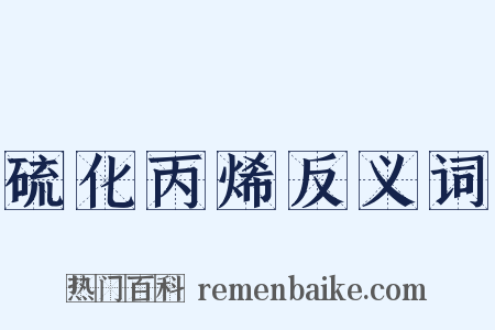 硫化丙烯反义词是什么意思的图片